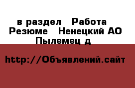  в раздел : Работа » Резюме . Ненецкий АО,Пылемец д.